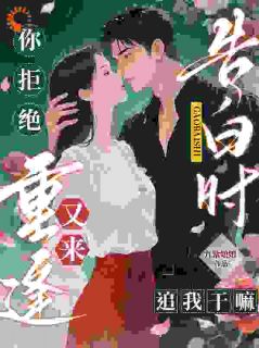 告白时你拒绝，重逢又来追我干嘛