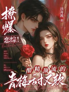 撩爆恋综！醋精顶流的青梅甜又软